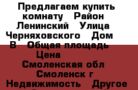 Предлагаем купить комнату › Район ­ Ленинский › Улица ­ Черняховского › Дом ­ 20 В › Общая площадь ­ 12 › Цена ­ 490 000 - Смоленская обл., Смоленск г. Недвижимость » Другое   . Смоленская обл.,Смоленск г.